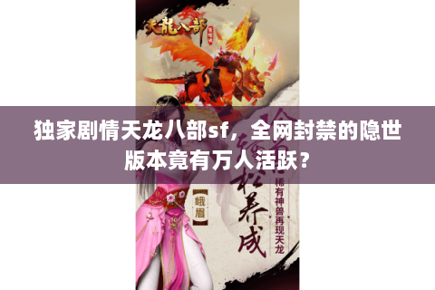 独家剧情天龙八部sf,全网封禁的隐世版本竟有万人活跃? 独家剧情天龙八部sf,全网封禁的隐世版本竟有万人活跃?