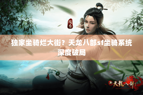 独家坐骑烂大街?天龙八部sf坐骑系统深度破局 独家坐骑烂大街?天龙八部sf坐骑系统深度破局