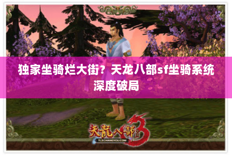 独家坐骑烂大街?天龙八部sf坐骑系统深度破局 独家坐骑烂大街?天龙八部sf坐骑系统深度破局