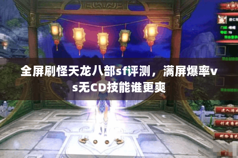 全屏刷怪天龙八部sf评测,满屏爆率vs无CD技能谁更爽 全屏刷怪天龙八部sf评测,满屏爆率vs无CD技能谁更爽