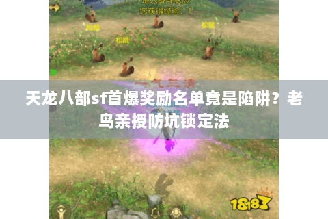 天龙八部sf首爆奖励名单竟是陷阱?老鸟亲授防坑锁定法 天龙八部sf首爆奖励名单竟是陷阱?老鸟亲授防坑锁定法