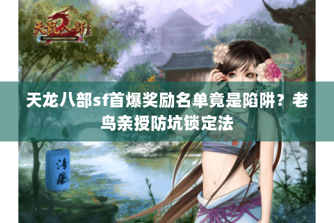 天龙八部sf首爆奖励名单竟是陷阱?老鸟亲授防坑锁定法 天龙八部sf首爆奖励名单竟是陷阱?老鸟亲授防坑锁定法