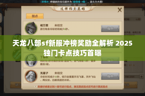 天龙八部sf新服冲榜奖励全解析 2025独门卡点技巧首曝 天龙八部sf新服冲榜奖励全解析 2025独门卡点技巧首曝