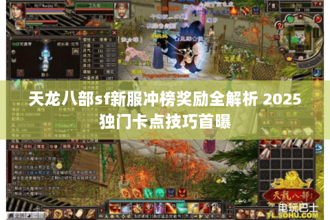 天龙八部sf新服冲榜奖励全解析 2025独门卡点技巧首曝 天龙八部sf新服冲榜奖励全解析 2025独门卡点技巧首曝