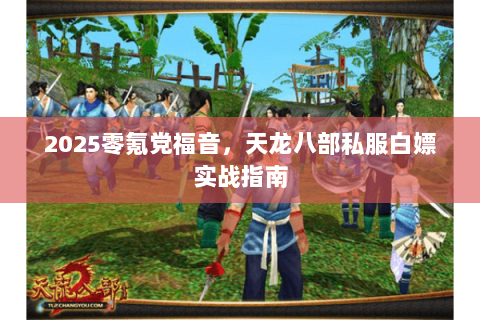 2025零氪党福音，天龙八部私服白嫖实战指南