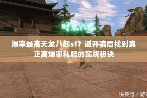 爆率最高天龙八部sf?避开骗局找到真正高爆率私服的实战秘诀 爆率最高天龙八部sf?避开骗局找到真正高爆率私服的实战秘诀