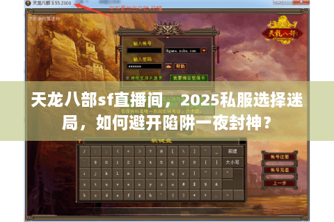 天龙八部sf直播间,2025私服选择迷局,如何避开陷阱一夜封神? 天龙八部sf直播间,2025私服选择迷局,如何避开陷阱一夜封神?