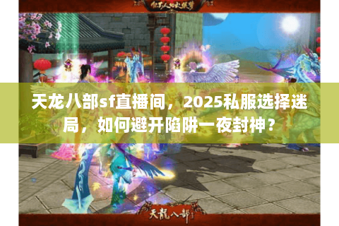 天龙八部sf直播间,2025私服选择迷局,如何避开陷阱一夜封神? 天龙八部sf直播间,2025私服选择迷局,如何避开陷阱一夜封神?