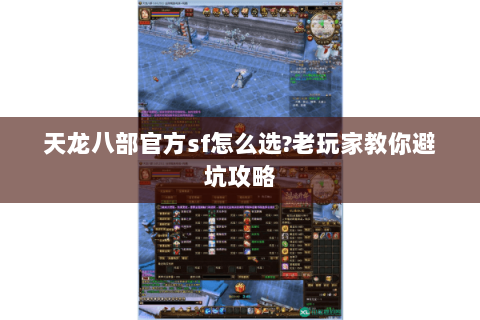 天龙八部官方sf怎么选?老玩家教你避坑攻略 天龙八部官方sf怎么选?老玩家教你避坑攻略