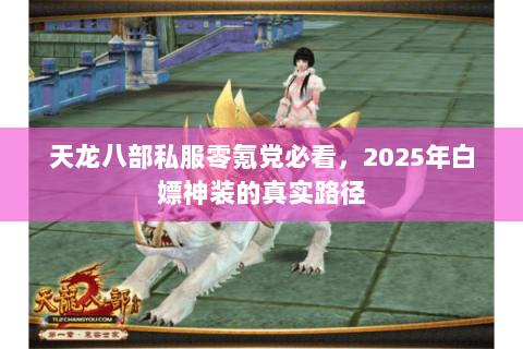 天龙八部私服零氪党必看，2025年白嫖神装的真实路径