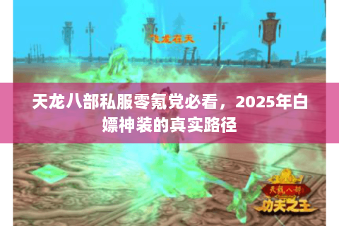 天龙八部私服零氪党必看，2025年白嫖神装的真实路径