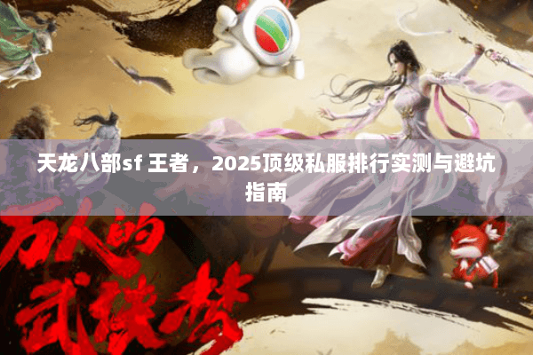 天龙八部sf 王者,2025顶级私服排行实测与避坑指南 天龙八部sf 王者,2025顶级私服排行实测与避坑指南