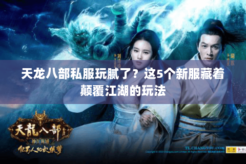 天龙八部私服玩腻了？这5个新服藏着颠覆江湖的玩法