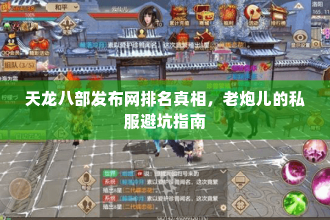 天龙八部发布网排名真相,老炮儿的私服避坑指南 天龙八部发布网排名真相,老炮儿的私服避坑指南