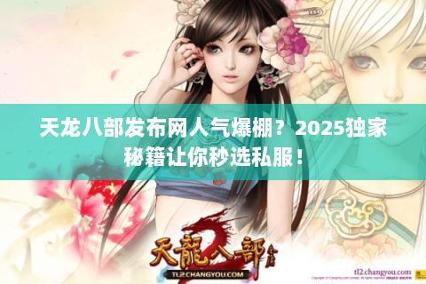 天龙八部发布网人气爆棚？2025独家秘籍让你秒选私服！