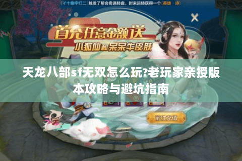 天龙八部sf无双怎么玩?老玩家亲授版本攻略与避坑指南 天龙八部sf无双怎么玩?老玩家亲授版本攻略与避坑指南