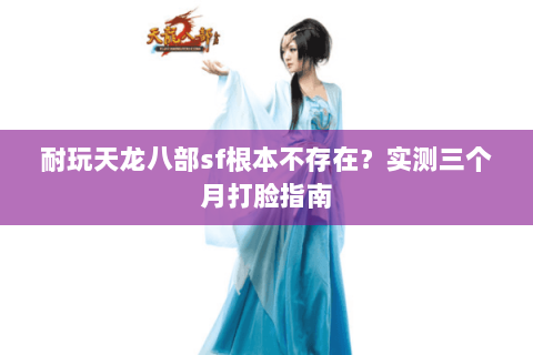 耐玩天龙八部sf根本不存在？实测三个月打脸指南