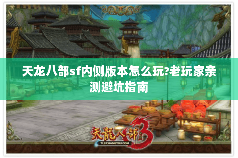 天龙八部sf内侧版本怎么玩?老玩家亲测避坑指南 天龙八部sf内侧版本怎么玩?老玩家亲测避坑指南
