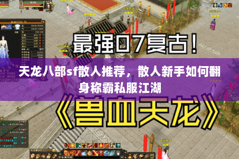 天龙八部sf散人推荐，散人新手如何翻身称霸私服江湖