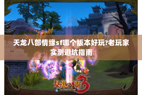 天龙八部情缘sf哪个版本好玩?老玩家实测避坑指南
