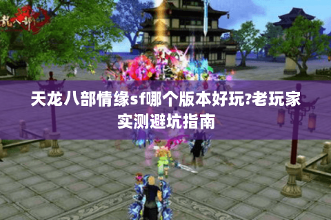天龙八部情缘sf哪个版本好玩?老玩家实测避坑指南