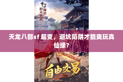 天龙八部sf 超变,避坑陷阱才能爽玩真仙缘? 天龙八部sf 超变,避坑陷阱才能爽玩真仙缘?