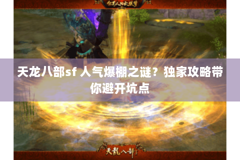 天龙八部sf 人气爆棚之谜？独家攻略带你避开坑点