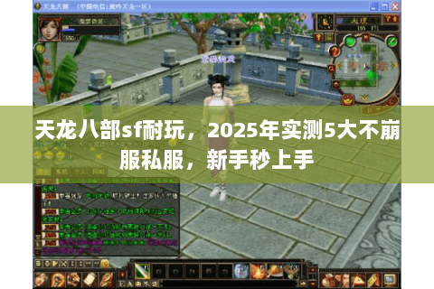 天龙八部sf耐玩,2025年实测5大不崩服私服,新手秒上手 天龙八部sf耐玩,2025年实测5大不崩服私服,新手秒上手