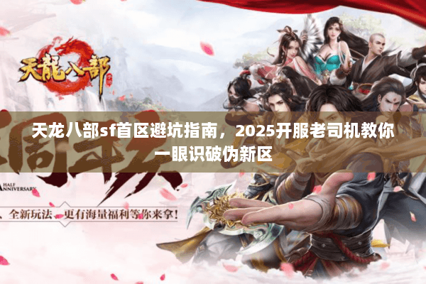 天龙八部sf首区避坑指南，2025开服老司机教你一眼识破伪新区