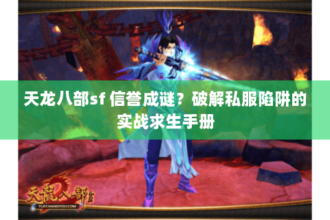 天龙八部sf 信誉成谜?破解私服陷阱的实战求生手册 天龙八部sf 信誉成谜?破解私服陷阱的实战求生手册