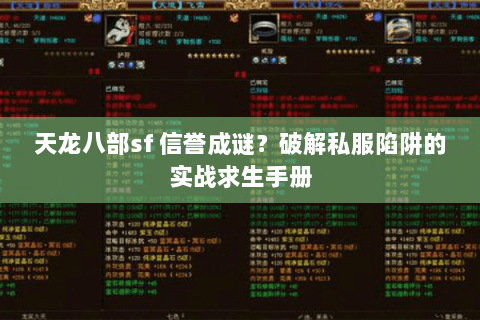 天龙八部sf 信誉成谜?破解私服陷阱的实战求生手册 天龙八部sf 信誉成谜?破解私服陷阱的实战求生手册