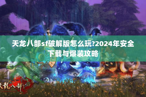 天龙八部sf破解版怎么玩?2024年安全下载与爆装攻略 天龙八部sf破解版怎么玩?2024年安全下载与爆装攻略