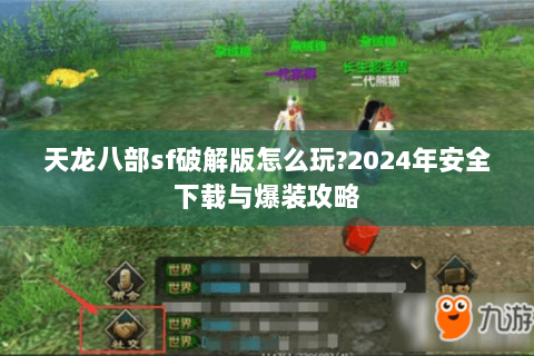 天龙八部sf破解版怎么玩?2024年安全下载与爆装攻略 天龙八部sf破解版怎么玩?2024年安全下载与爆装攻略