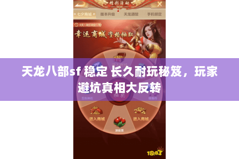 天龙八部sf 稳定 长久耐玩秘笈,玩家避坑真相大反转 天龙八部sf 稳定 长久耐玩秘笈,玩家避坑真相大反转