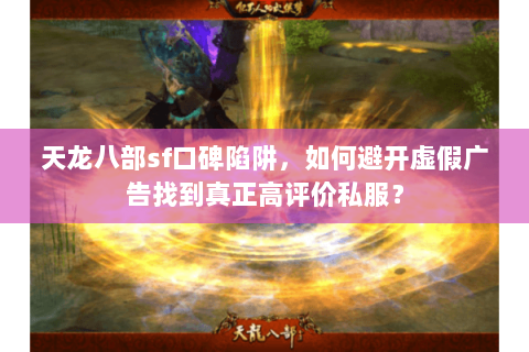 天龙八部sf口碑陷阱,如何避开虚假广告找到真正高评价私服? 天龙八部sf口碑陷阱,如何避开虚假广告找到真正高评价私服?