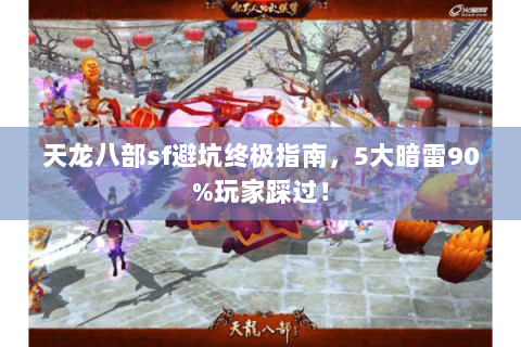 天龙八部sf避坑终极指南,5大暗雷90%玩家踩过! 天龙八部sf避坑终极指南,5大暗雷90%玩家踩过!