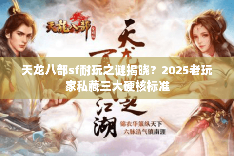 天龙八部sf耐玩之谜揭晓?2025老玩家私藏三大硬核标准 天龙八部sf耐玩之谜揭晓?2025老玩家私藏三大硬核标准