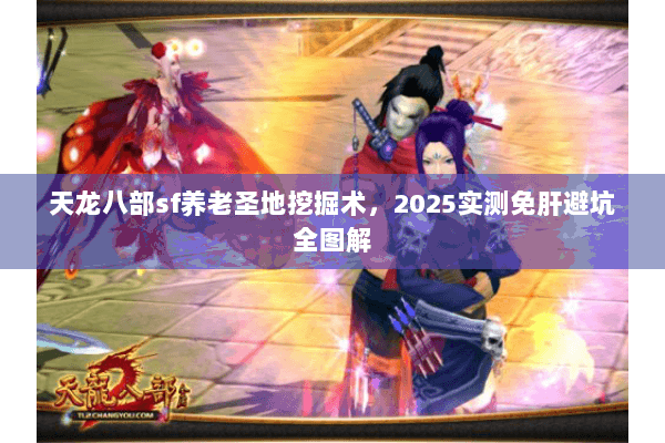 天龙八部sf养老圣地挖掘术，2025实测免肝避坑全图解