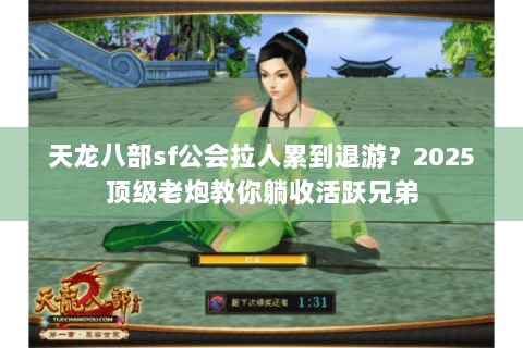 天龙八部sf公会拉人累到退游?2025顶级老炮教你躺收活跃兄弟 天龙八部sf公会拉人累到退游?2025顶级老炮教你躺收活跃兄弟