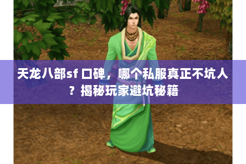 天龙八部sf 口碑,哪个私服真正不坑人?揭秘玩家避坑秘籍 天龙八部sf 口碑,哪个私服真正不坑人?揭秘玩家避坑秘籍