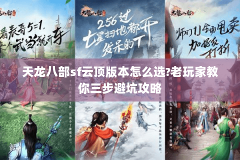 天龙八部sf云顶版本怎么选?老玩家教你三步避坑攻略 天龙八部sf云顶版本怎么选?老玩家教你三步避坑攻略