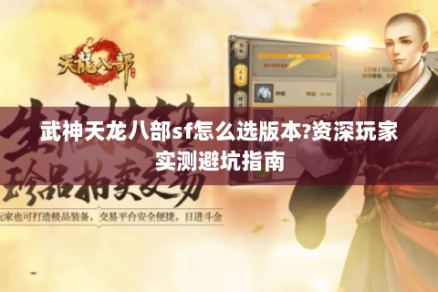 武神天龙八部sf怎么选版本?资深玩家实测避坑指南