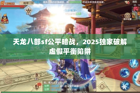 天龙八部sf公平暗战,2025独家破解虚假平衡陷阱 天龙八部sf公平暗战,2025独家破解虚假平衡陷阱