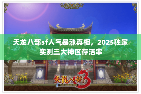 天龙八部sf人气暴涨真相，2025独家实测三大神区存活率