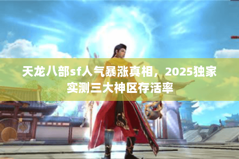 天龙八部sf人气暴涨真相，2025独家实测三大神区存活率