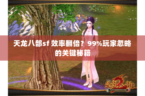 天龙八部sf 效率翻倍?99%玩家忽略的关键秘籍 天龙八部sf 效率翻倍?99%玩家忽略的关键秘籍