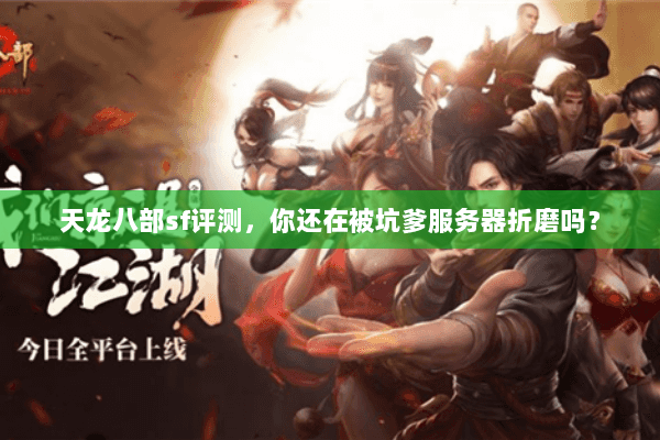天龙八部sf评测,你还在被坑爹服务器折磨吗? 天龙八部sf评测,你还在被坑爹服务器折磨吗?