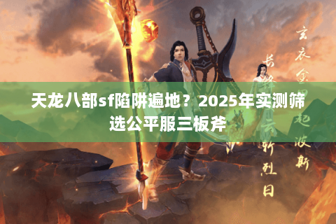 天龙八部sf陷阱遍地？2025年实测筛选公平服三板斧