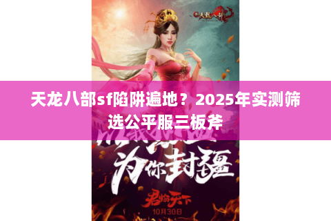 天龙八部sf陷阱遍地?2025年实测筛选公平服三板斧 天龙八部sf陷阱遍地?2025年实测筛选公平服三板斧
