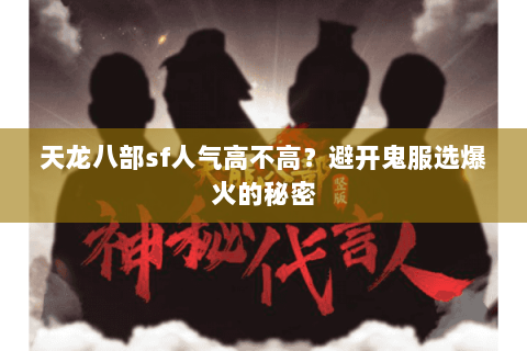 天龙八部sf人气高不高?避开鬼服选爆火的秘密 天龙八部sf人气高不高?避开鬼服选爆火的秘密